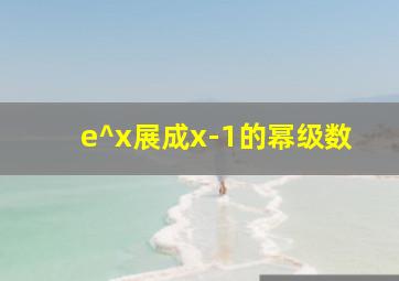 e^x展成x-1的幂级数